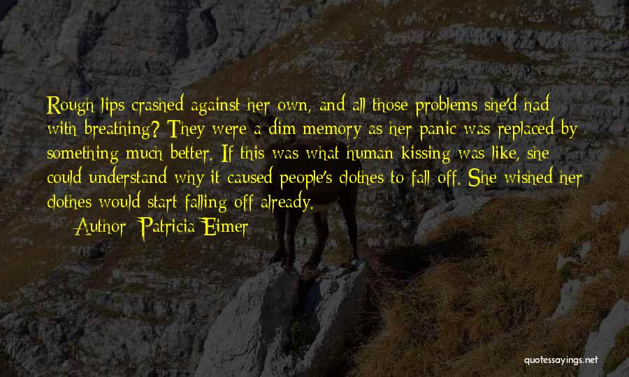 Patricia Eimer Quotes: Rough Lips Crashed Against Her Own, And All Those Problems She'd Had With Breathing? They Were A Dim Memory As