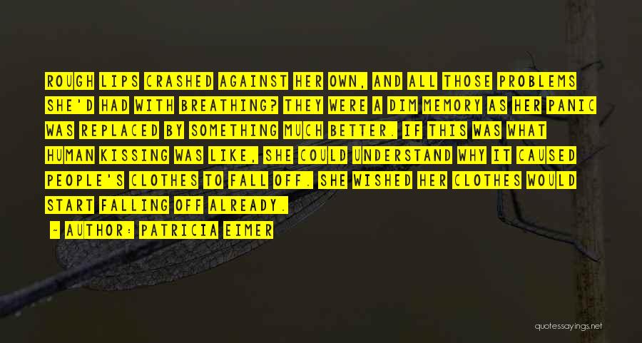 Patricia Eimer Quotes: Rough Lips Crashed Against Her Own, And All Those Problems She'd Had With Breathing? They Were A Dim Memory As