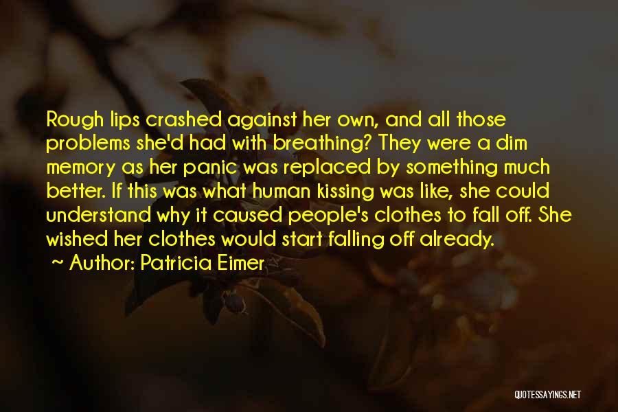 Patricia Eimer Quotes: Rough Lips Crashed Against Her Own, And All Those Problems She'd Had With Breathing? They Were A Dim Memory As