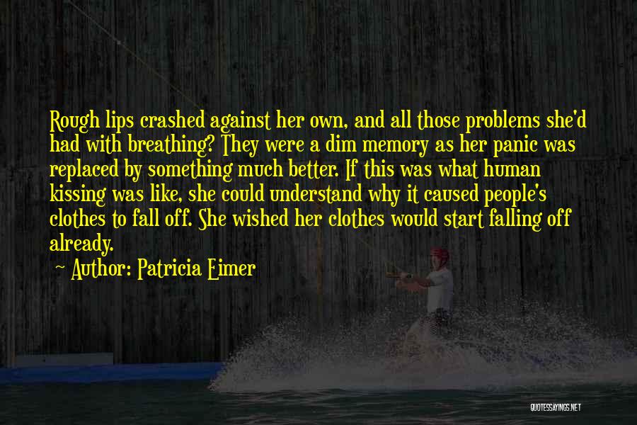 Patricia Eimer Quotes: Rough Lips Crashed Against Her Own, And All Those Problems She'd Had With Breathing? They Were A Dim Memory As