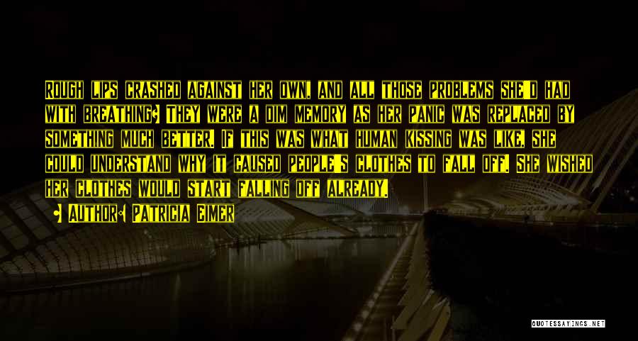 Patricia Eimer Quotes: Rough Lips Crashed Against Her Own, And All Those Problems She'd Had With Breathing? They Were A Dim Memory As