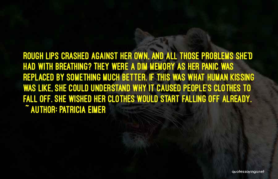 Patricia Eimer Quotes: Rough Lips Crashed Against Her Own, And All Those Problems She'd Had With Breathing? They Were A Dim Memory As