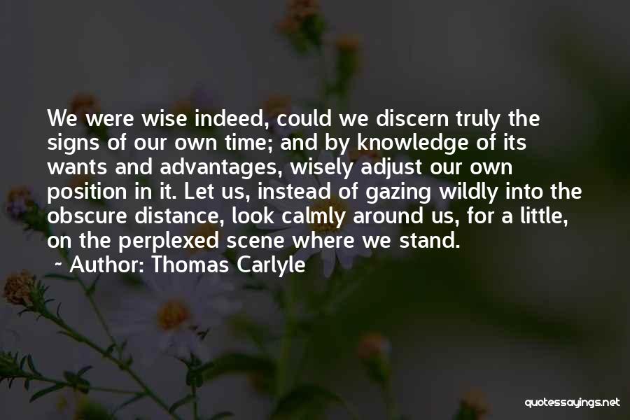 Thomas Carlyle Quotes: We Were Wise Indeed, Could We Discern Truly The Signs Of Our Own Time; And By Knowledge Of Its Wants
