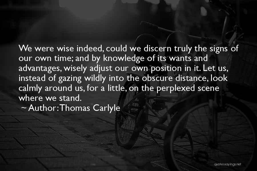 Thomas Carlyle Quotes: We Were Wise Indeed, Could We Discern Truly The Signs Of Our Own Time; And By Knowledge Of Its Wants