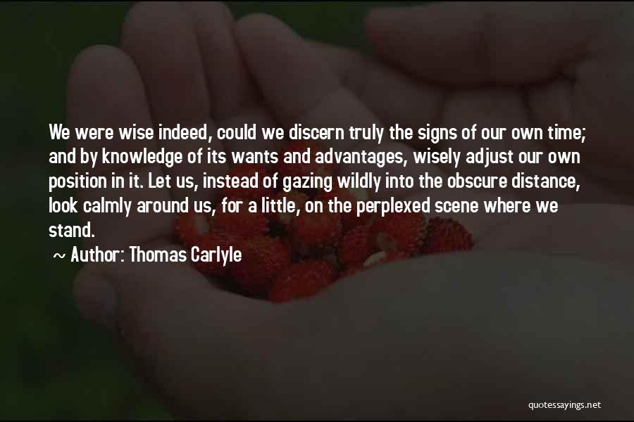 Thomas Carlyle Quotes: We Were Wise Indeed, Could We Discern Truly The Signs Of Our Own Time; And By Knowledge Of Its Wants