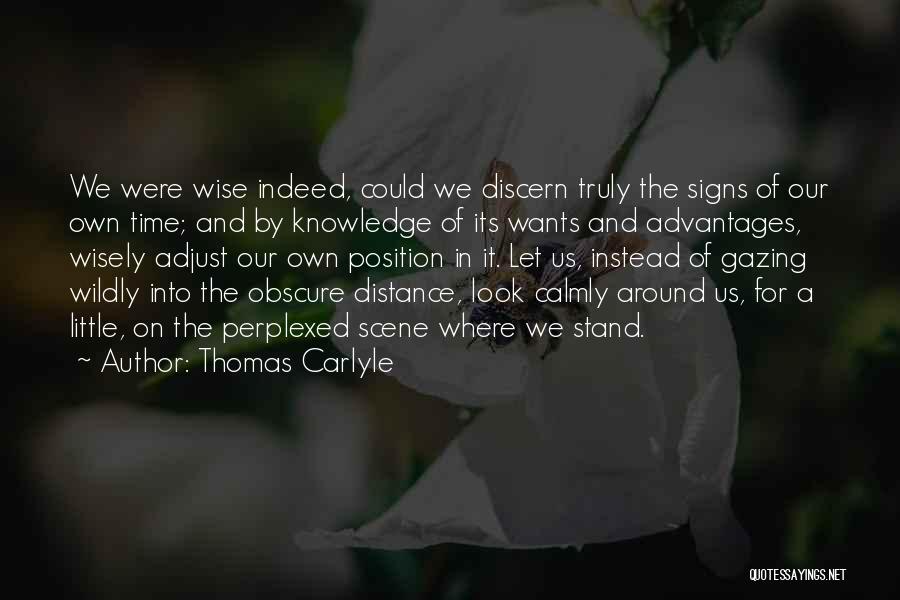 Thomas Carlyle Quotes: We Were Wise Indeed, Could We Discern Truly The Signs Of Our Own Time; And By Knowledge Of Its Wants