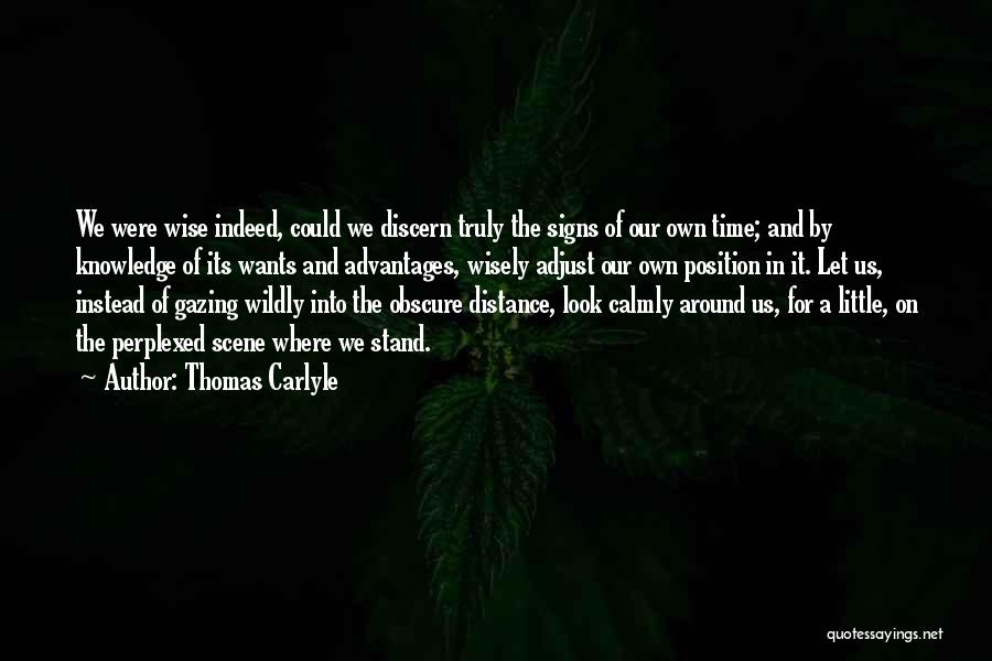 Thomas Carlyle Quotes: We Were Wise Indeed, Could We Discern Truly The Signs Of Our Own Time; And By Knowledge Of Its Wants