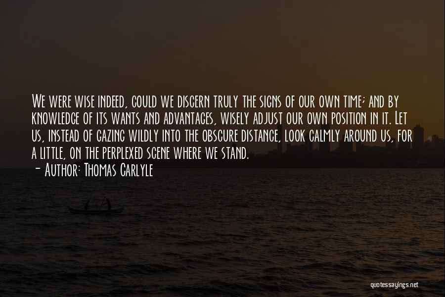 Thomas Carlyle Quotes: We Were Wise Indeed, Could We Discern Truly The Signs Of Our Own Time; And By Knowledge Of Its Wants