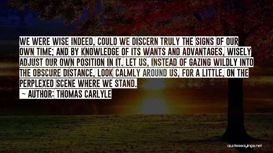 Thomas Carlyle Quotes: We Were Wise Indeed, Could We Discern Truly The Signs Of Our Own Time; And By Knowledge Of Its Wants