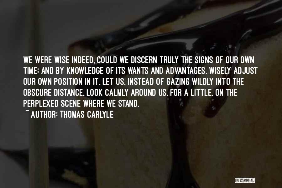 Thomas Carlyle Quotes: We Were Wise Indeed, Could We Discern Truly The Signs Of Our Own Time; And By Knowledge Of Its Wants