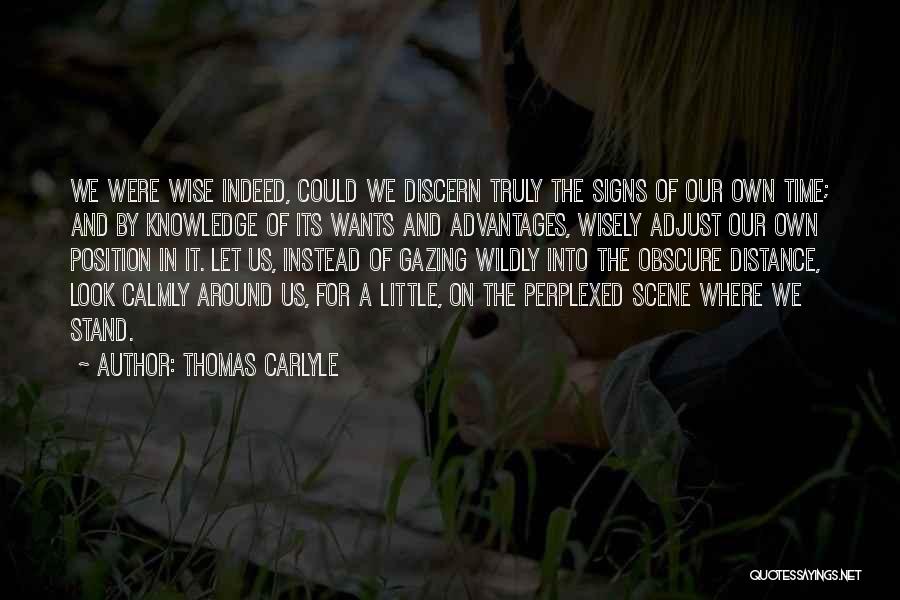 Thomas Carlyle Quotes: We Were Wise Indeed, Could We Discern Truly The Signs Of Our Own Time; And By Knowledge Of Its Wants