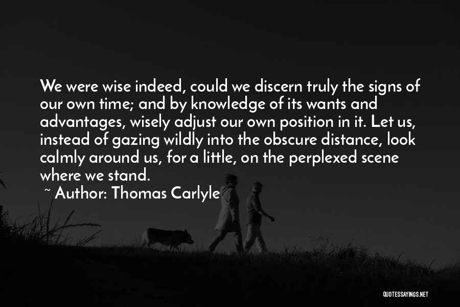 Thomas Carlyle Quotes: We Were Wise Indeed, Could We Discern Truly The Signs Of Our Own Time; And By Knowledge Of Its Wants