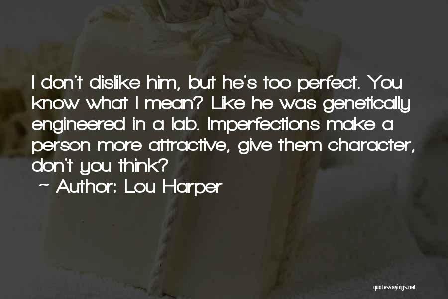 Lou Harper Quotes: I Don't Dislike Him, But He's Too Perfect. You Know What I Mean? Like He Was Genetically Engineered In A