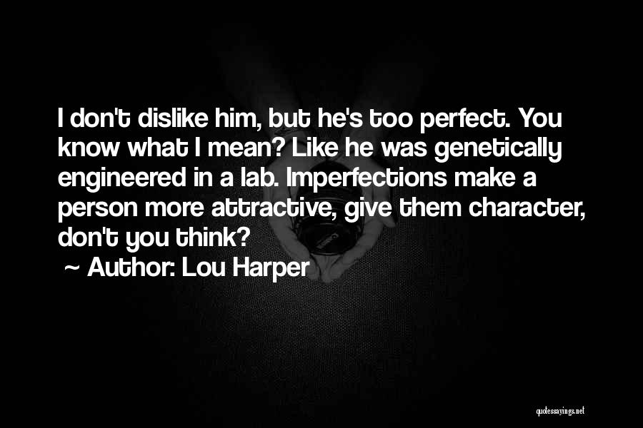 Lou Harper Quotes: I Don't Dislike Him, But He's Too Perfect. You Know What I Mean? Like He Was Genetically Engineered In A