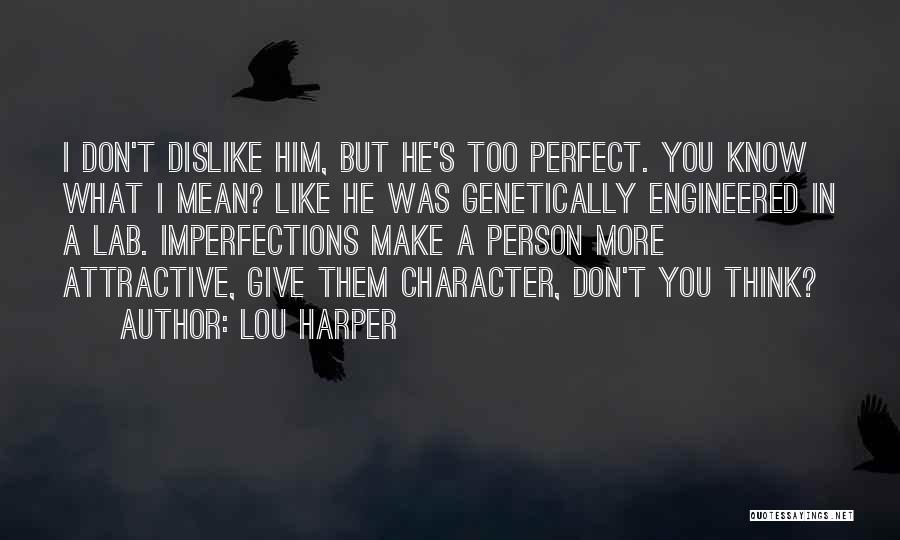 Lou Harper Quotes: I Don't Dislike Him, But He's Too Perfect. You Know What I Mean? Like He Was Genetically Engineered In A