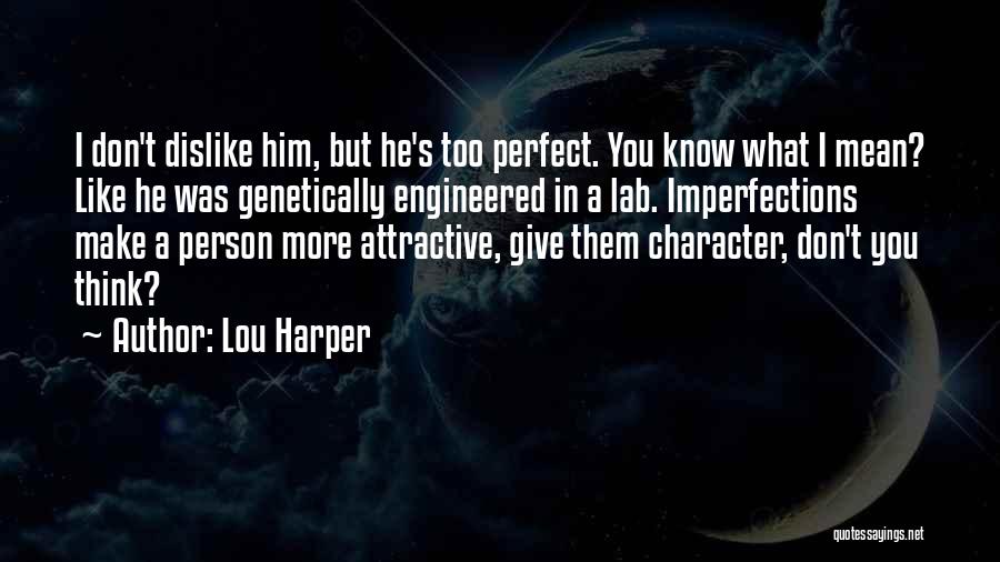 Lou Harper Quotes: I Don't Dislike Him, But He's Too Perfect. You Know What I Mean? Like He Was Genetically Engineered In A