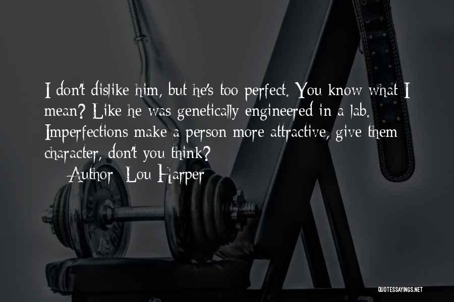 Lou Harper Quotes: I Don't Dislike Him, But He's Too Perfect. You Know What I Mean? Like He Was Genetically Engineered In A