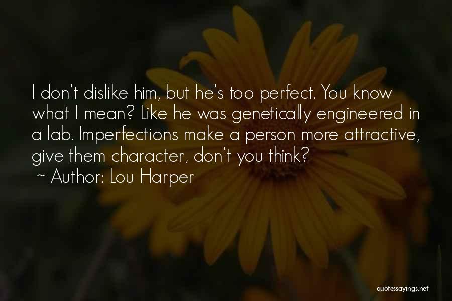 Lou Harper Quotes: I Don't Dislike Him, But He's Too Perfect. You Know What I Mean? Like He Was Genetically Engineered In A