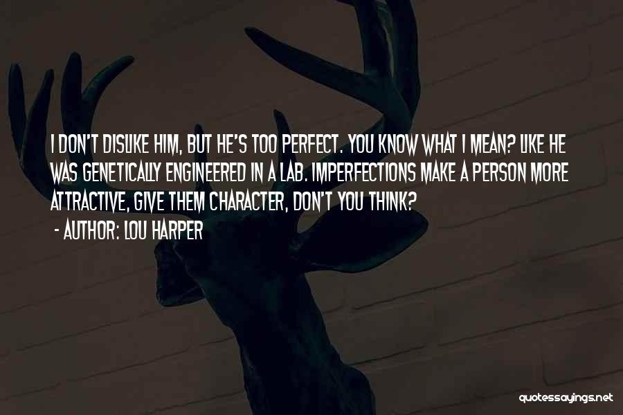 Lou Harper Quotes: I Don't Dislike Him, But He's Too Perfect. You Know What I Mean? Like He Was Genetically Engineered In A