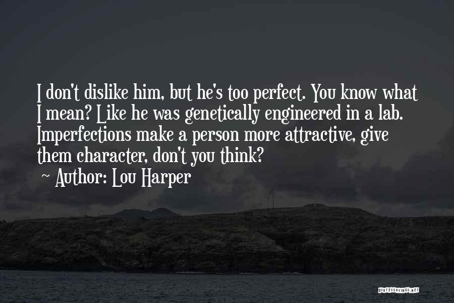 Lou Harper Quotes: I Don't Dislike Him, But He's Too Perfect. You Know What I Mean? Like He Was Genetically Engineered In A