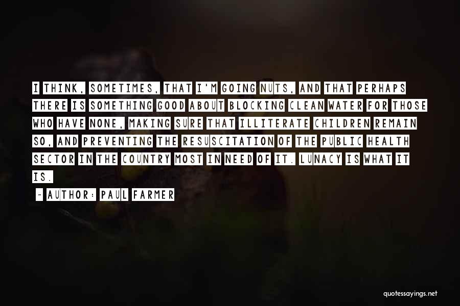 Paul Farmer Quotes: I Think, Sometimes, That I'm Going Nuts, And That Perhaps There Is Something Good About Blocking Clean Water For Those