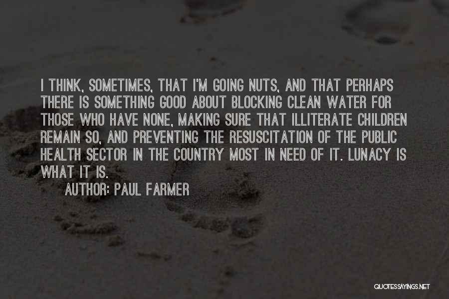 Paul Farmer Quotes: I Think, Sometimes, That I'm Going Nuts, And That Perhaps There Is Something Good About Blocking Clean Water For Those