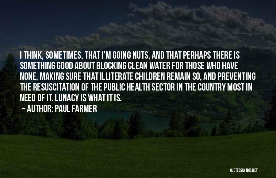 Paul Farmer Quotes: I Think, Sometimes, That I'm Going Nuts, And That Perhaps There Is Something Good About Blocking Clean Water For Those