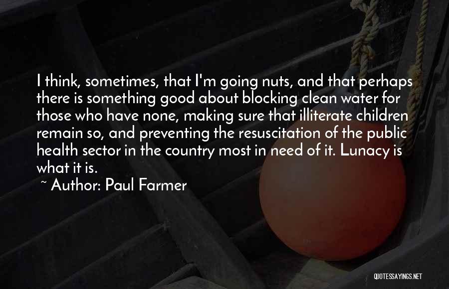 Paul Farmer Quotes: I Think, Sometimes, That I'm Going Nuts, And That Perhaps There Is Something Good About Blocking Clean Water For Those