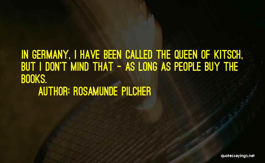 Rosamunde Pilcher Quotes: In Germany, I Have Been Called The Queen Of Kitsch, But I Don't Mind That - As Long As People