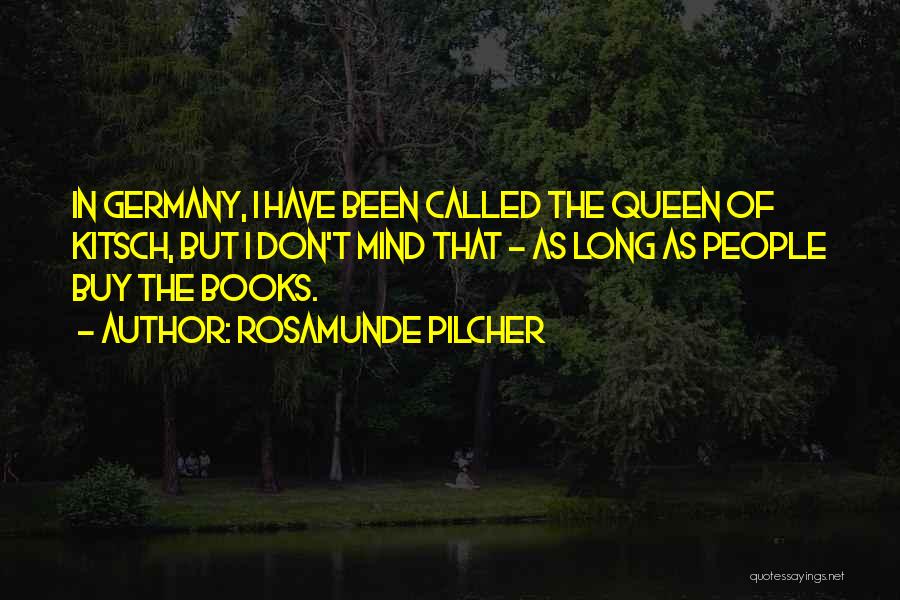 Rosamunde Pilcher Quotes: In Germany, I Have Been Called The Queen Of Kitsch, But I Don't Mind That - As Long As People