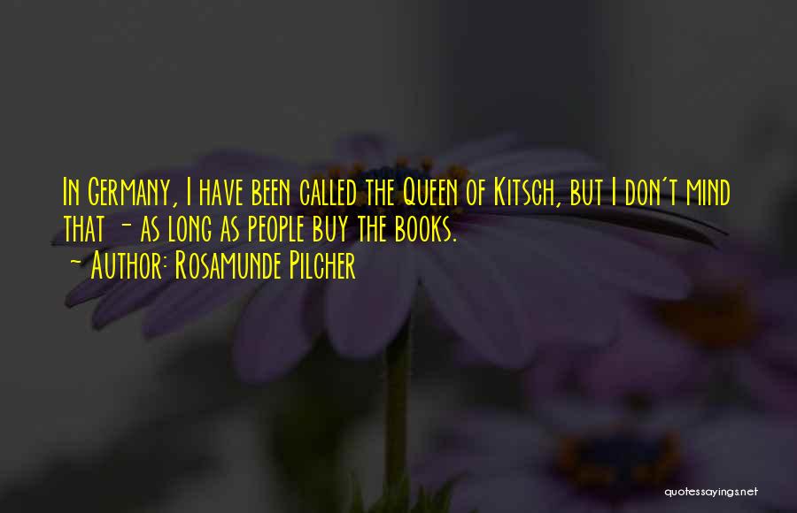 Rosamunde Pilcher Quotes: In Germany, I Have Been Called The Queen Of Kitsch, But I Don't Mind That - As Long As People