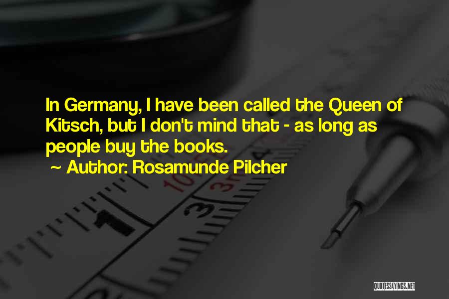 Rosamunde Pilcher Quotes: In Germany, I Have Been Called The Queen Of Kitsch, But I Don't Mind That - As Long As People