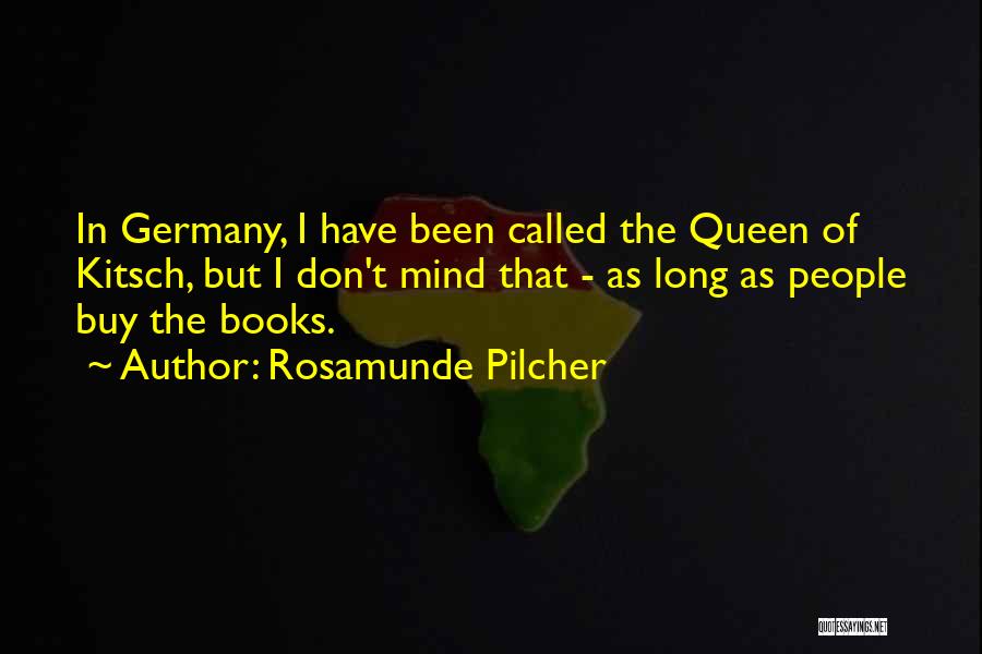 Rosamunde Pilcher Quotes: In Germany, I Have Been Called The Queen Of Kitsch, But I Don't Mind That - As Long As People