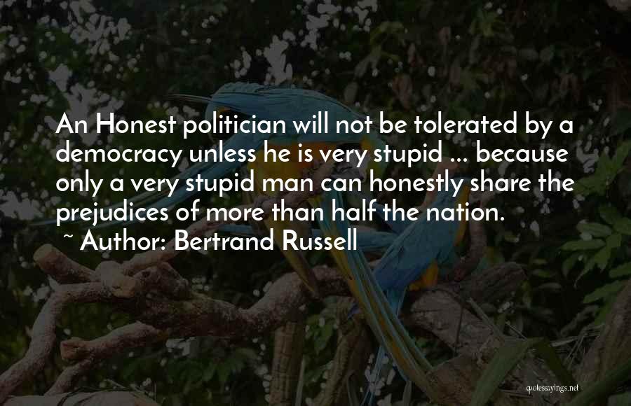 Bertrand Russell Quotes: An Honest Politician Will Not Be Tolerated By A Democracy Unless He Is Very Stupid ... Because Only A Very