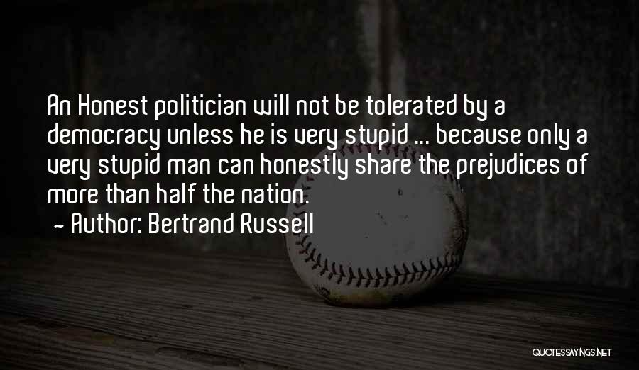 Bertrand Russell Quotes: An Honest Politician Will Not Be Tolerated By A Democracy Unless He Is Very Stupid ... Because Only A Very