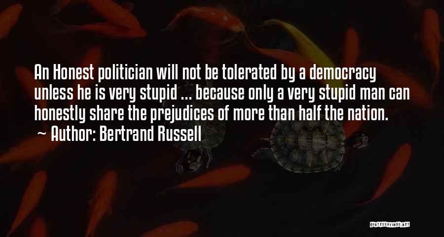 Bertrand Russell Quotes: An Honest Politician Will Not Be Tolerated By A Democracy Unless He Is Very Stupid ... Because Only A Very