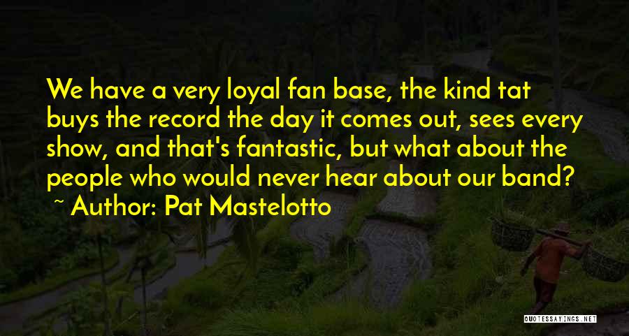 Pat Mastelotto Quotes: We Have A Very Loyal Fan Base, The Kind Tat Buys The Record The Day It Comes Out, Sees Every