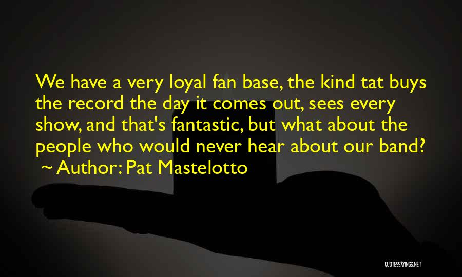 Pat Mastelotto Quotes: We Have A Very Loyal Fan Base, The Kind Tat Buys The Record The Day It Comes Out, Sees Every