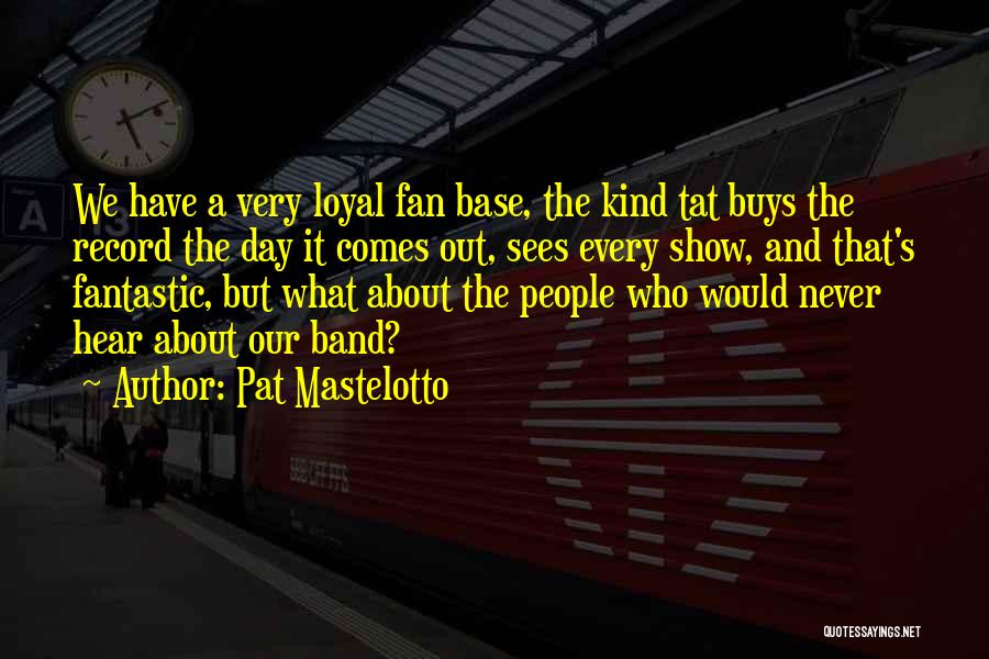 Pat Mastelotto Quotes: We Have A Very Loyal Fan Base, The Kind Tat Buys The Record The Day It Comes Out, Sees Every