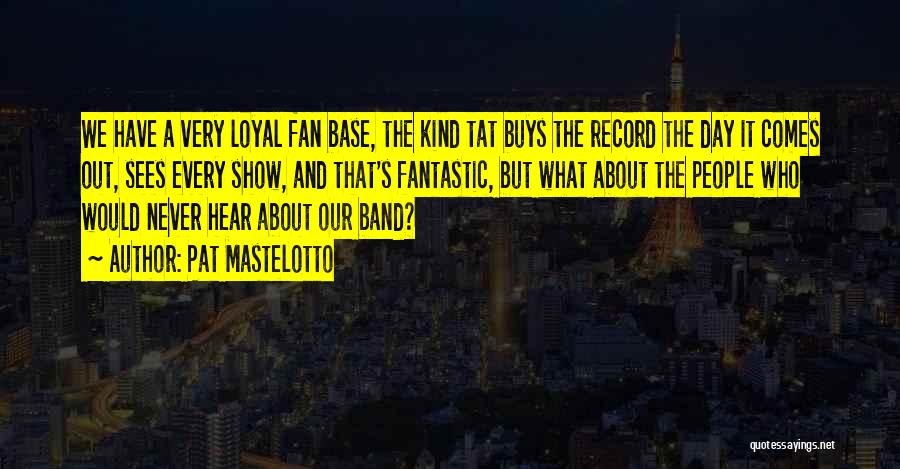 Pat Mastelotto Quotes: We Have A Very Loyal Fan Base, The Kind Tat Buys The Record The Day It Comes Out, Sees Every