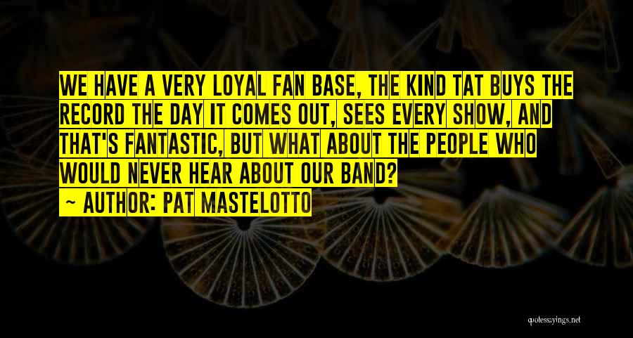 Pat Mastelotto Quotes: We Have A Very Loyal Fan Base, The Kind Tat Buys The Record The Day It Comes Out, Sees Every