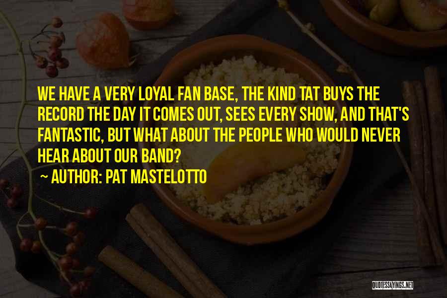 Pat Mastelotto Quotes: We Have A Very Loyal Fan Base, The Kind Tat Buys The Record The Day It Comes Out, Sees Every
