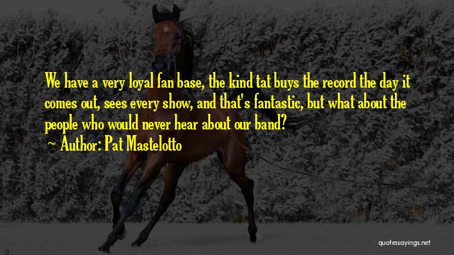 Pat Mastelotto Quotes: We Have A Very Loyal Fan Base, The Kind Tat Buys The Record The Day It Comes Out, Sees Every