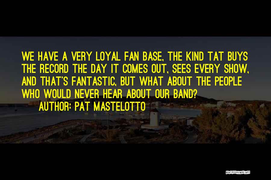 Pat Mastelotto Quotes: We Have A Very Loyal Fan Base, The Kind Tat Buys The Record The Day It Comes Out, Sees Every