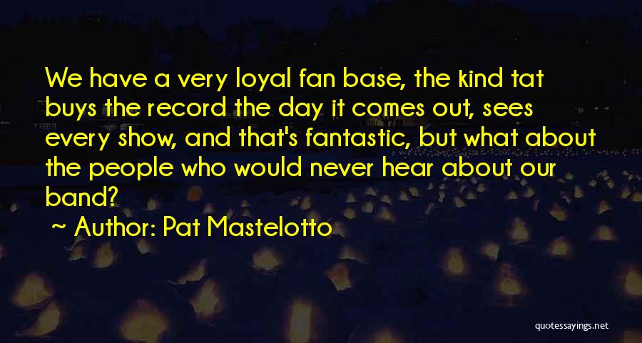 Pat Mastelotto Quotes: We Have A Very Loyal Fan Base, The Kind Tat Buys The Record The Day It Comes Out, Sees Every