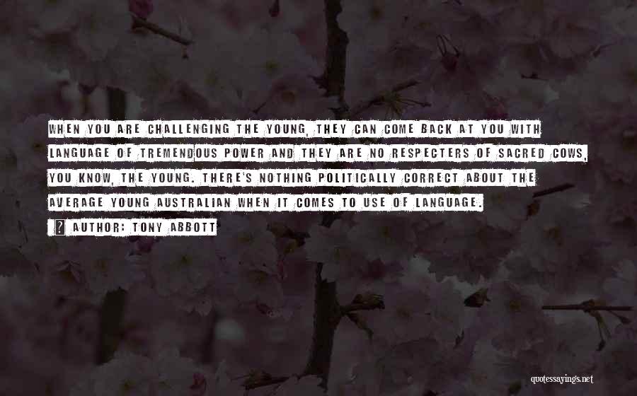 Tony Abbott Quotes: When You Are Challenging The Young, They Can Come Back At You With Language Of Tremendous Power And They Are