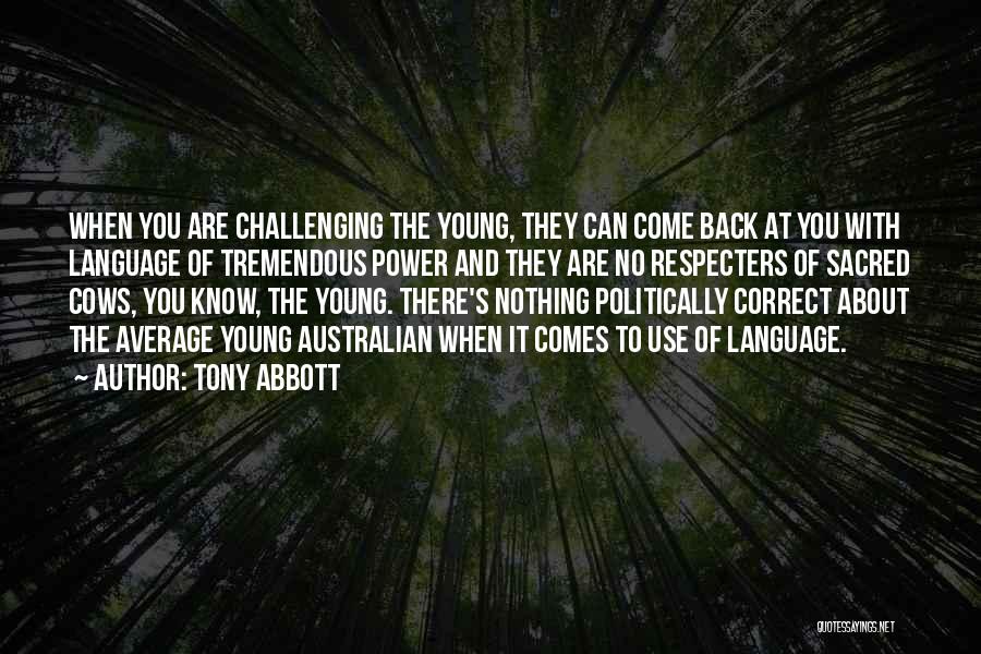 Tony Abbott Quotes: When You Are Challenging The Young, They Can Come Back At You With Language Of Tremendous Power And They Are