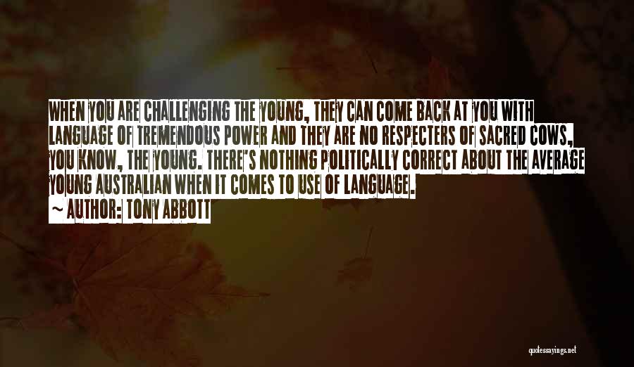 Tony Abbott Quotes: When You Are Challenging The Young, They Can Come Back At You With Language Of Tremendous Power And They Are