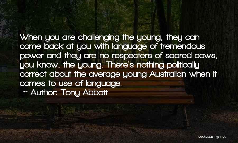 Tony Abbott Quotes: When You Are Challenging The Young, They Can Come Back At You With Language Of Tremendous Power And They Are