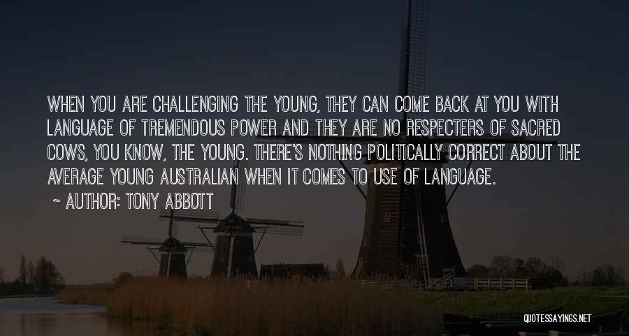 Tony Abbott Quotes: When You Are Challenging The Young, They Can Come Back At You With Language Of Tremendous Power And They Are
